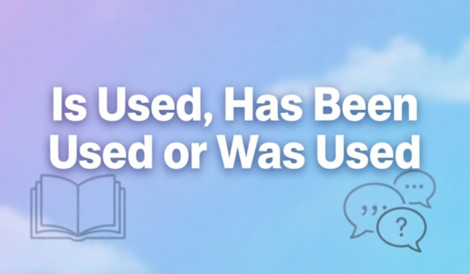 Is Used, Has Been Used or Was Used